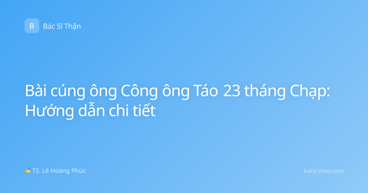 Bài cúng ông Công ông Táo 23 tháng Chạp: Hướng dẫn chi tiết