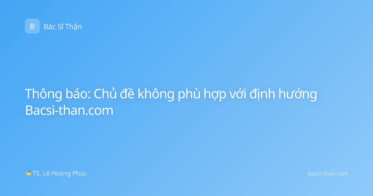 Thông báo: Chủ đề không phù hợp với định hướng Bacsi-than.com