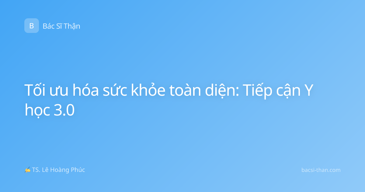 Tối ưu hóa sức khỏe toàn diện: Tiếp cận Y học 3.0