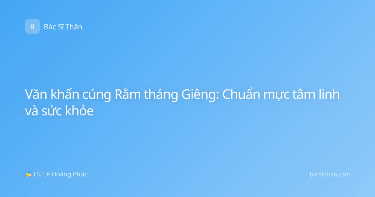 Văn khấn cúng Rằm tháng Giêng: Chuẩn mực tâm linh và sức khỏe